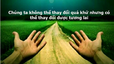 VỊ THA KHÔNG THỂ THAY ĐỔI QUÁ KHỨ, NHƯNG CÓ THỂ THAY ĐỔI ĐƯỢC TƯƠNG LAI