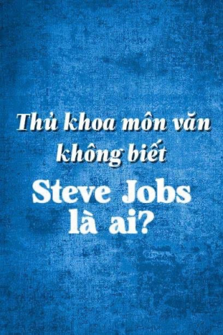 Thủ khoa môn văn không biết Steve Jobs là ai?